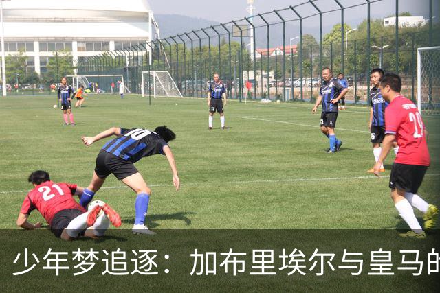 少年梦追逐：加布里埃尔与皇马的复杂爱情故事